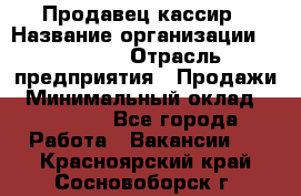 Продавец-кассир › Название организации ­ Prisma › Отрасль предприятия ­ Продажи › Минимальный оклад ­ 23 000 - Все города Работа » Вакансии   . Красноярский край,Сосновоборск г.